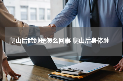 爬山后脸肿是怎么回事 爬山后身体肿