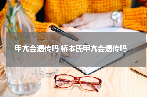 甲亢会遗传吗 桥本氏甲亢会遗传吗