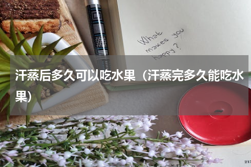 汗蒸后多久可以吃水果（汗蒸完多久能吃水果）