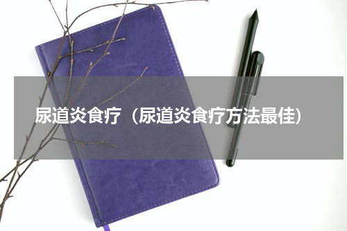 尿道炎食疗（尿道炎食疗方法最佳）