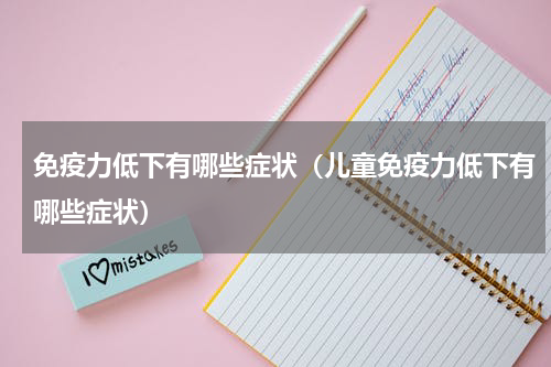 免疫力低下有哪些症状（儿童免疫力低下有哪些症状）