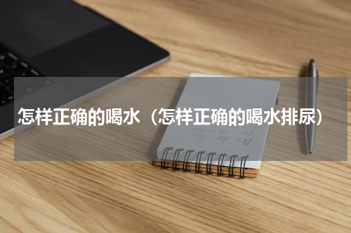 怎样正确的喝水（怎样正确的喝水排尿）