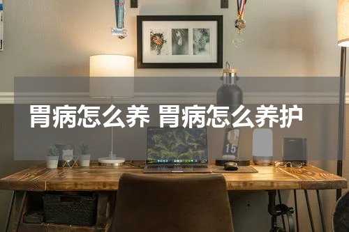 胃病怎么养 胃病怎么养护