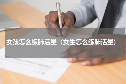 女孩怎么练肺活量（女生怎么练肺活量）