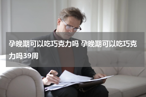 孕晚期可以吃巧克力吗 孕晚期可以吃巧克力吗39周