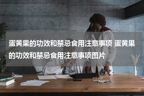 蛋黄果的功效和禁忌食用注意事项 蛋黄果的功效和禁忌食用注意事项图片
