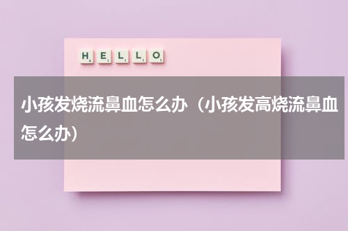 小孩发烧流鼻血怎么办（小孩发高烧流鼻血怎么办）