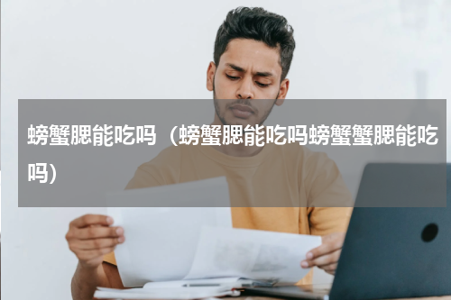 螃蟹腮能吃吗（螃蟹腮能吃吗螃蟹蟹腮能吃吗）