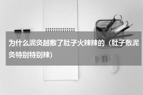 为什么泥灸越敷了肚子火辣辣的（肚子敷泥灸特别特别辣）