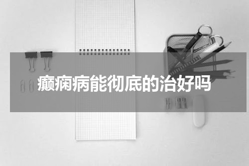 癫痫病能彻底的治好吗