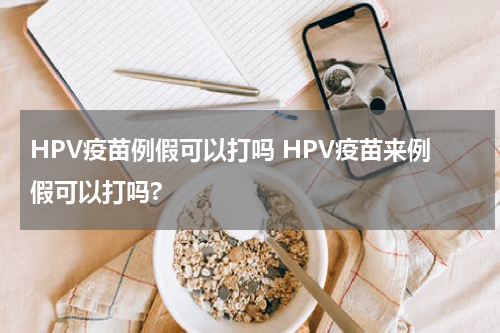 HPV疫苗例假可以打吗 HPV疫苗来例假可以打吗?