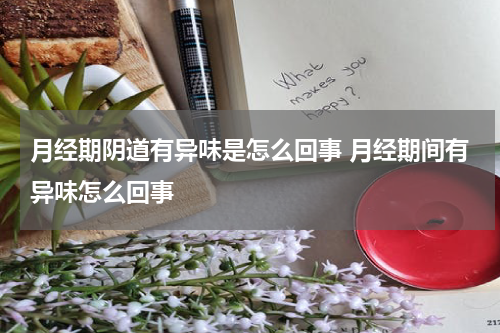 月经期阴道有异味是怎么回事 月经期间有异味怎么回事