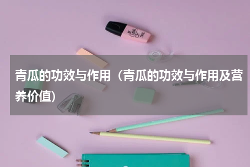 青瓜的功效与作用（青瓜的功效与作用及营养价值）