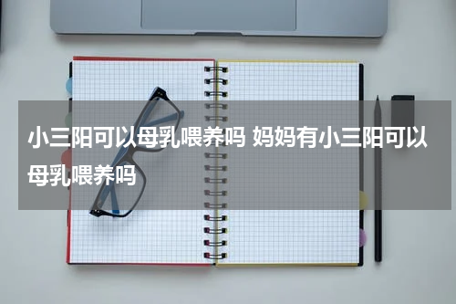 小三阳可以母乳喂养吗 妈妈有小三阳可以母乳喂养吗