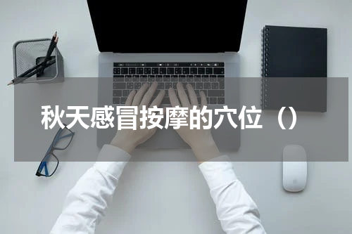 秋天感冒按摩的穴位（）