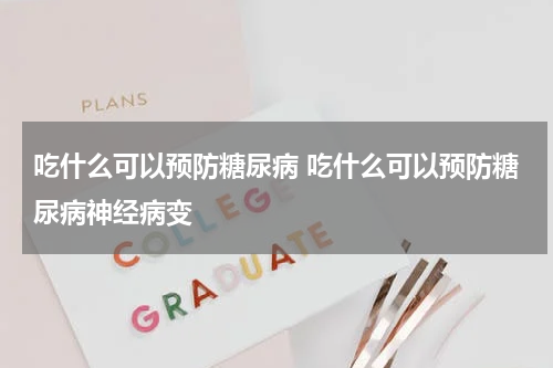 吃什么可以预防糖尿病 吃什么可以预防糖尿病神经病变