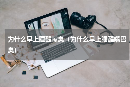 为什么早上睡醒嘴臭（为什么早上睡醒嘴巴臭）