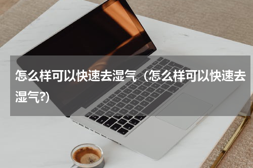 怎么样可以快速去湿气（怎么样可以快速去湿气?）