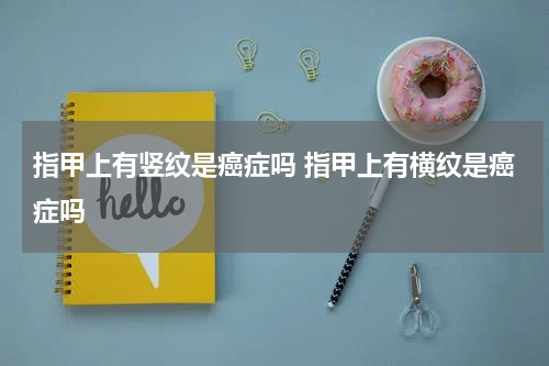 指甲上有竖纹是癌症吗 指甲上有横纹是癌症吗