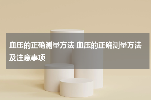血压的正确测量方法 血压的正确测量方法及注意事项