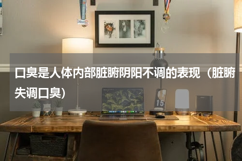 口臭是人体内部脏腑阴阳不调的表现（脏腑失调口臭）