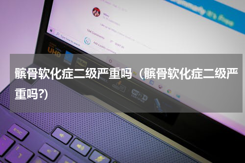 髌骨软化症二级严重吗（髌骨软化症二级严重吗?）