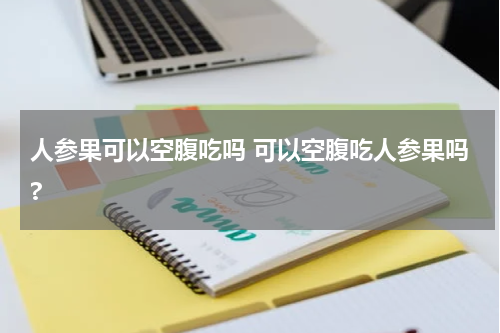 人参果可以空腹吃吗 可以空腹吃人参果吗?
