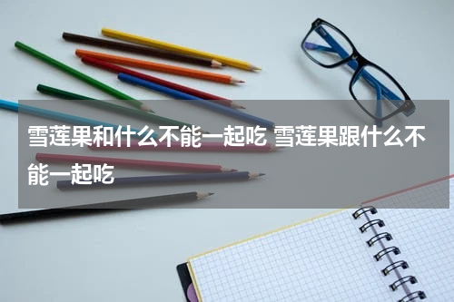 雪莲果和什么不能一起吃 雪莲果跟什么不能一起吃