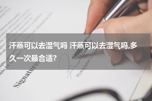 汗蒸可以去湿气吗 汗蒸可以去湿气吗,多久一次最合适?