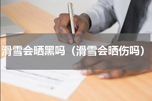 滑雪会晒黑吗（滑雪会晒伤吗）