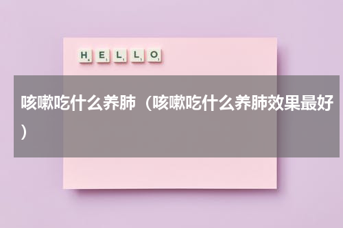咳嗽吃什么养肺（咳嗽吃什么养肺效果最好）