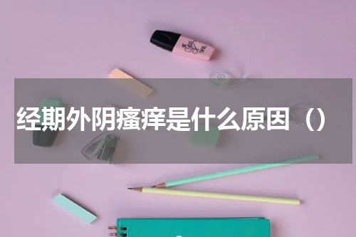 经期外阴瘙痒是什么原因（）