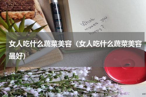 女人吃什么蔬菜美容（女人吃什么蔬菜美容最好）