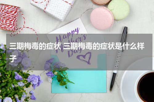 三期梅毒的症状 三期梅毒的症状是什么样子