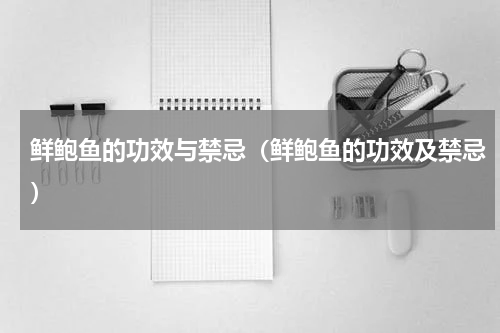 鲜鲍鱼的功效与禁忌（鲜鲍鱼的功效及禁忌）