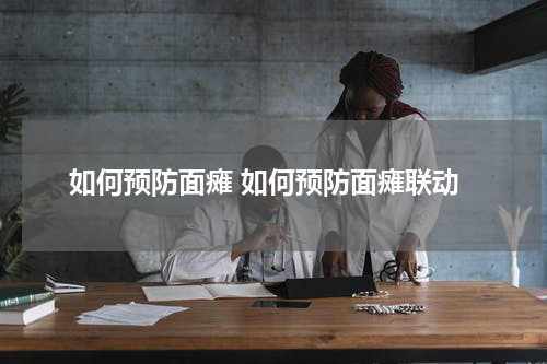 如何预防面瘫 如何预防面瘫联动