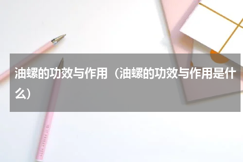 油螺的功效与作用（油螺的功效与作用是什么）