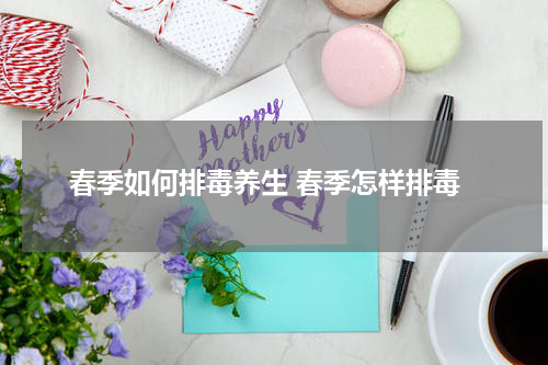 春季如何排毒养生 春季怎样排毒