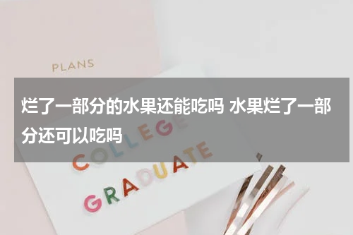 烂了一部分的水果还能吃吗 水果烂了一部分还可以吃吗