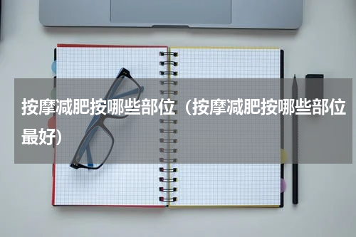 按摩减肥按哪些部位（按摩减肥按哪些部位最好）
