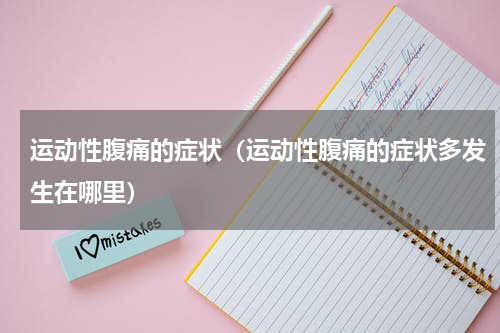 运动性腹痛的症状（运动性腹痛的症状多发生在哪里）