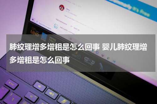 肺纹理增多增粗是怎么回事 婴儿肺纹理增多增粗是怎么回事