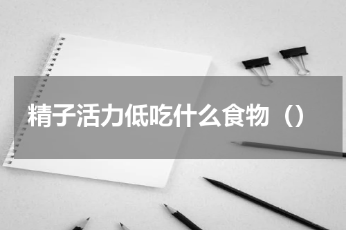 精子活力低吃什么食物（）