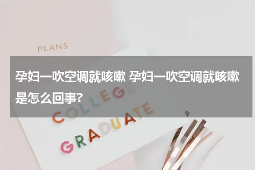 孕妇一吹空调就咳嗽 孕妇一吹空调就咳嗽是怎么回事?