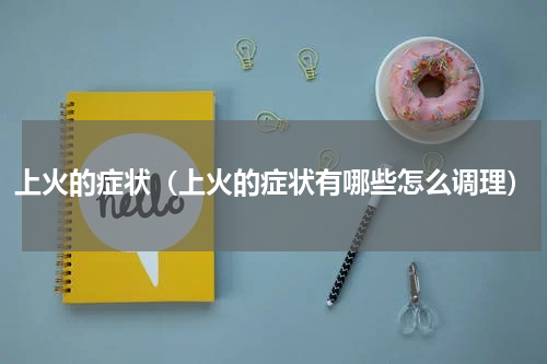 上火的症状（上火的症状有哪些怎么调理）