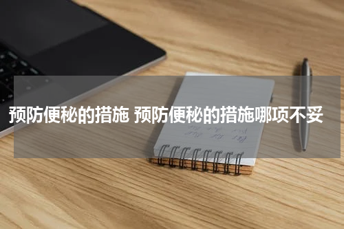 预防便秘的措施 预防便秘的措施哪项不妥