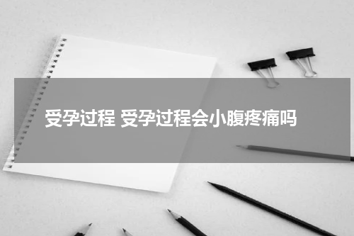 受孕过程 受孕过程会小腹疼痛吗