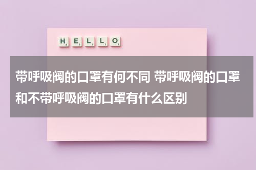 带呼吸阀的口罩有何不同 带呼吸阀的口罩和不带呼吸阀的口罩有什么区别