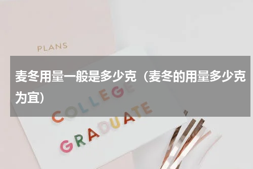 麦冬用量一般是多少克（麦冬的用量多少克为宜）