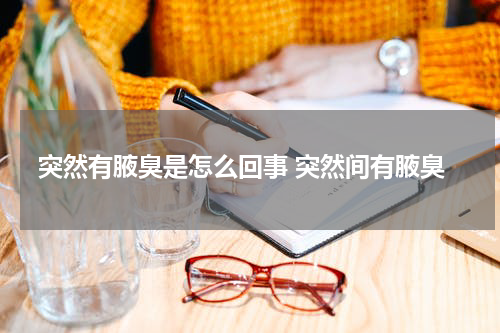 突然有腋臭是怎么回事 突然间有腋臭